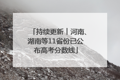 持续更新︱河南、湖南等11省份已公布高考分数线