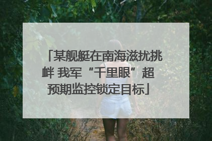 某舰艇在南海滋扰挑衅 我军“千里眼”超预期监控锁定目标