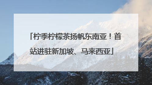 柠季柠檬茶扬帆东南亚！首站进驻新加坡、马来西亚