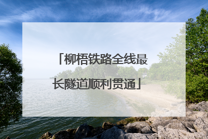 柳梧铁路全线最长隧道顺利贯通