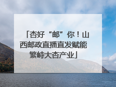 杏好“邮”你！山西邮政直播直发赋能繁峙大杏产业