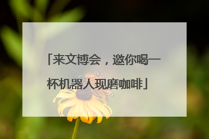来文博会，邀你喝一杯机器人现磨咖啡