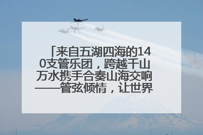 来自五湖四海的140支管乐团，跨越千山万水携手合奏山海交响——管弦倾情，让世界聆听“日照乐章”