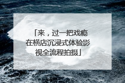 来，过一把戏瘾 在横店沉浸式体验影视全流程拍摄