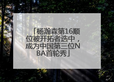 杨瀚森第16顺位被开拓者选中，成为中国第三位NBA首轮秀