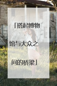 搭起博物馆与大众之间的桥梁