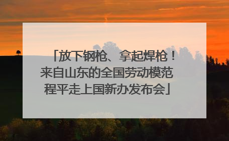 放下钢枪、拿起焊枪！来自山东的全国劳动模范程平走上国新办发布会