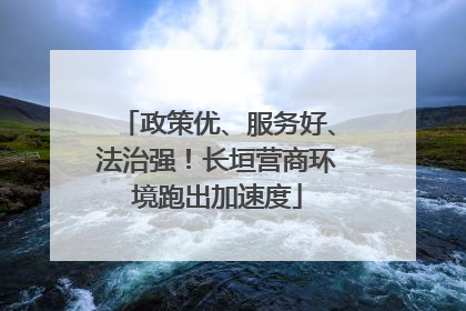 政策优、服务好、法治强！长垣营商环境跑出加速度