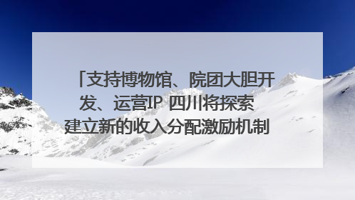 支持博物馆、院团大胆开发、运营IP 四川将探索建立新的收入分配激励机制｜新闻发布最前线