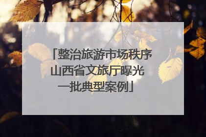 整治旅游市场秩序 山西省文旅厅曝光一批典型案例