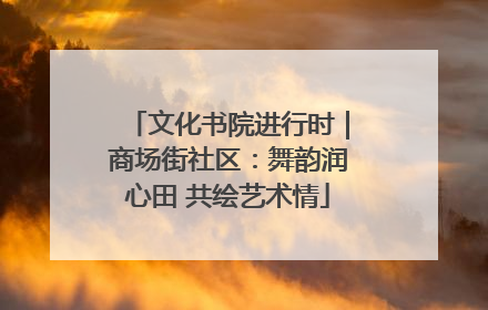 文化书院进行时｜商场街社区：舞韵润心田 共绘艺术情