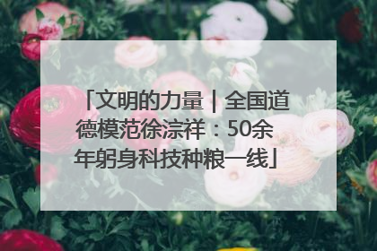 文明的力量｜全国道德模范徐淙祥：50余年躬身科技种粮一线