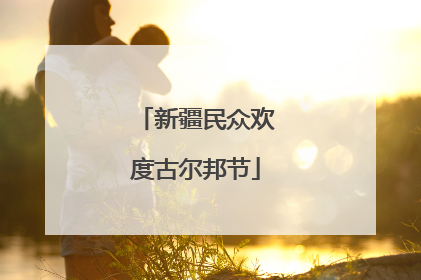 新疆民众欢度古尔邦节
