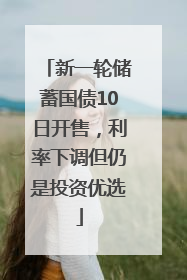 新一轮储蓄国债10日开售，利率下调但仍是投资优选
