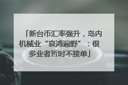 新台币汇率强升，岛内机械业“哀鸿遍野”：很多业者暂时不接单