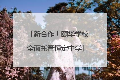 新合作！颐华学校全面托管恒定中学