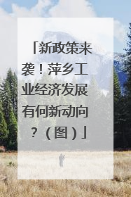 新政策来袭！萍乡工业经济发展有何新动向？（图）