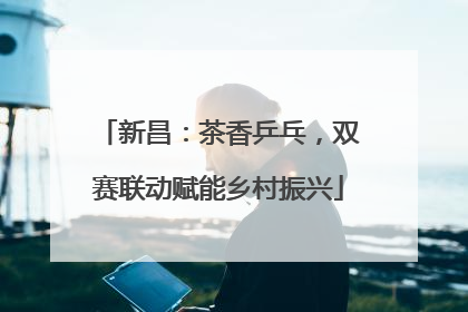 新昌：茶香乒乓，双赛联动赋能乡村振兴