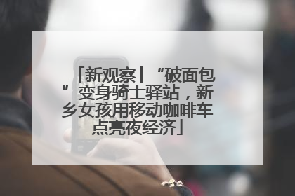 新观察│“破面包”变身骑士驿站，新乡女孩用移动咖啡车点亮夜经济