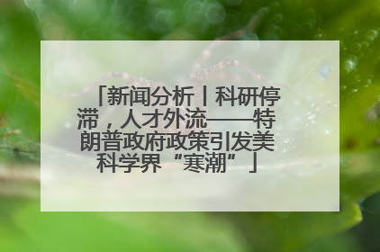 新闻分析丨科研停滞，人才外流——特朗普政府政策引发美科学界“寒潮”