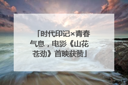 时代印记×青春气息，电影《山花苍劲》首映获赞