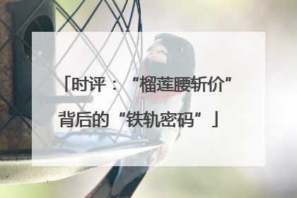 时评：“榴莲腰斩价”背后的“铁轨密码”