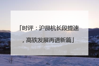 时评：沪昆杭长段提速，高铁发展再谱新篇