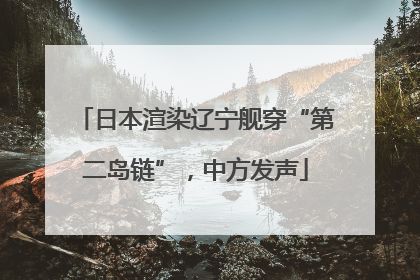 日本渲染辽宁舰穿“第二岛链”，中方发声