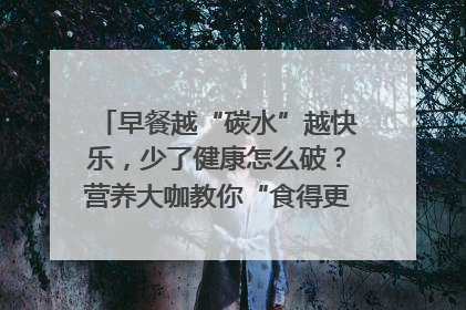 早餐越“碳水”越快乐，少了健康怎么破？营养大咖教你“食得更招积”｜第二期