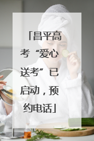 昌平高考“爱心送考”已启动，预约电话
