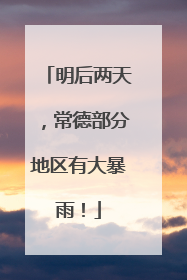 明后两天，常德部分地区有大暴雨！