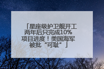 星座级护卫舰开工两年后只完成10%项目进度！美国海军被批“可耻”
