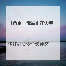 普京：俄军正在边境沿线建立安全缓冲区