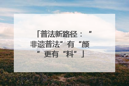 普法新路径：“非遗普法”有“颜”更有“料”