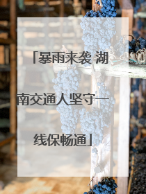 暴雨来袭 湖南交通人坚守一线保畅通