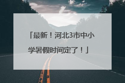 最新！河北3市中小学暑假时间定了！