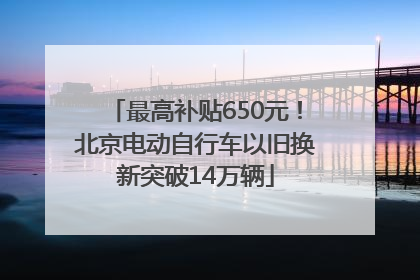最高补贴650元！北京电动自行车以旧换新突破14万辆