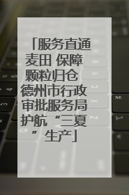 服务直通麦田 保障颗粒归仓 德州市行政审批服务局护航“三夏”生产