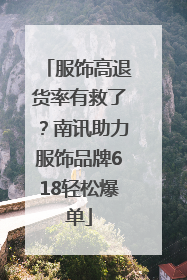 服饰高退货率有救了？南讯助力服饰品牌618轻松爆单