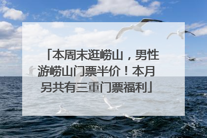 本周末逛崂山，男性游崂山门票半价！本月另共有三重门票福利