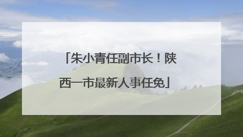 朱小青任副市长！陕西一市最新人事任免