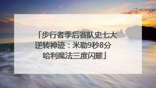 步行者季后赛队史七大逆转神迹：米勒9秒8分 哈利魔法三度闪耀
