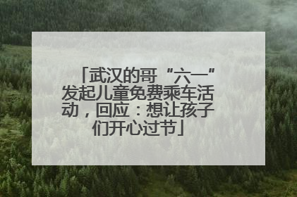 武汉的哥“六一”发起儿童免费乘车活动，回应：想让孩子们开心过节