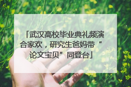 武汉高校毕业典礼频演合家欢，研究生爸妈带“论文宝贝”同登台