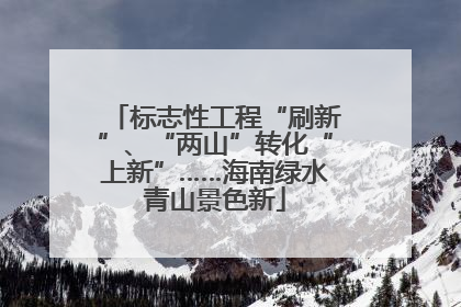 标志性工程“刷新”、“两山”转化“上新”……海南绿水青山景色新