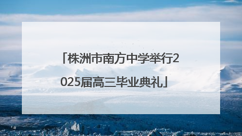 株洲市南方中学举行2025届高三毕业典礼