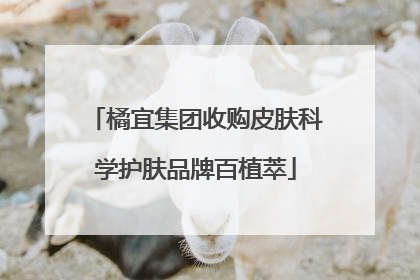 橘宜集团收购皮肤科学护肤品牌百植萃