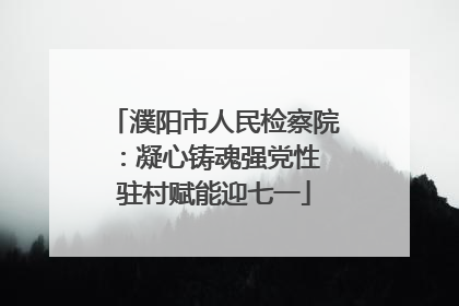 濮阳市人民检察院：凝心铸魂强党性 驻村赋能迎七一
