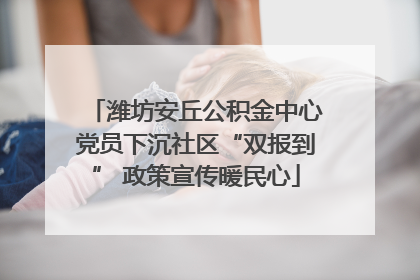 潍坊安丘公积金中心党员下沉社区“双报到” 政策宣传暖民心