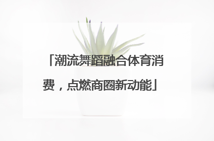 潮流舞蹈融合体育消费，点燃商圈新动能